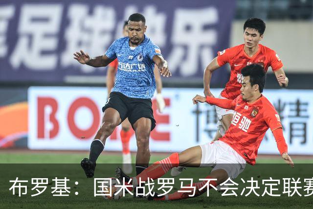 布罗基：国米战罗马不会决定联赛走势；图拉姆和迪巴拉是关键